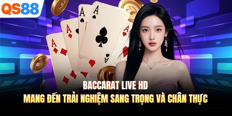 Baccarat live HD mang đến trải nghiệm sang trọng và chân thực