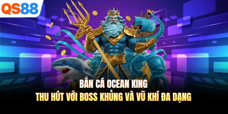 Bắn Cá Ocean King thu hút với boss khủng và vũ khí đa dạng