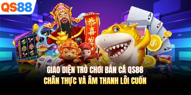 Giao diện trò chơi bắn cá QS88 chân thực và âm thanh lôi cuốn