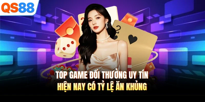 Top game đổi thưởng uy tín hiện nay có tỷ lệ ăn khủng